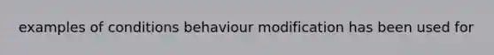examples of conditions behaviour modification has been used for