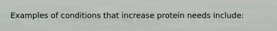 Examples of conditions that increase protein needs include: