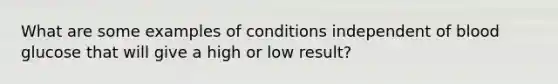 What are some examples of conditions independent of blood glucose that will give a high or low result?