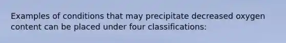 Examples of conditions that may precipitate decreased oxygen content can be placed under four classifications: