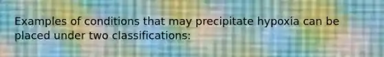 Examples of conditions that may precipitate hypoxia can be placed under two classifications: