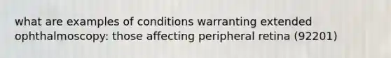 what are examples of conditions warranting extended ophthalmoscopy: those affecting peripheral retina (92201)