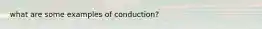 what are some examples of conduction?