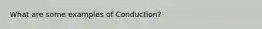 What are some examples of Conduction?