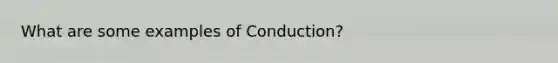 What are some examples of Conduction?