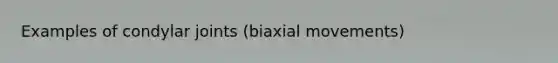 Examples of condylar joints (biaxial movements)