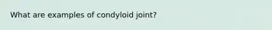 What are examples of condyloid joint?