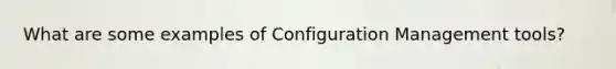 What are some examples of Configuration Management tools?
