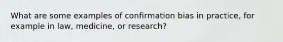 What are some examples of confirmation bias in practice, for example in law, medicine, or research?