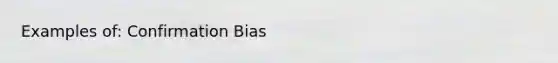 Examples of: Confirmation Bias