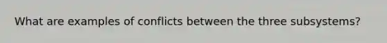 What are examples of conflicts between the three subsystems?