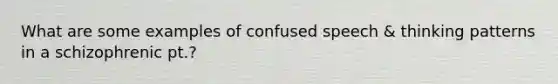 What are some examples of confused speech & thinking patterns in a schizophrenic pt.?