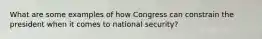 What are some examples of how Congress can constrain the president when it comes to national security?