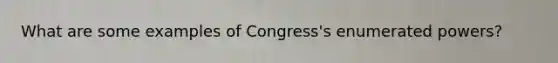 What are some examples of Congress's enumerated powers?