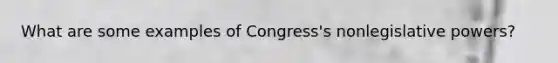 What are some examples of Congress's nonlegislative powers?