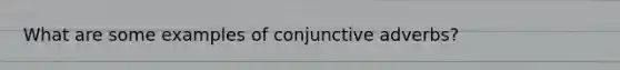 What are some examples of conjunctive adverbs?