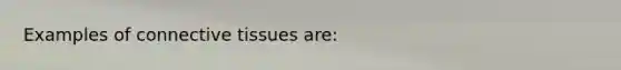 Examples of <a href='https://www.questionai.com/knowledge/kYDr0DHyc8-connective-tissue' class='anchor-knowledge'>connective tissue</a>s are: