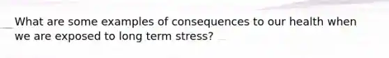 What are some examples of consequences to our health when we are exposed to long term stress?