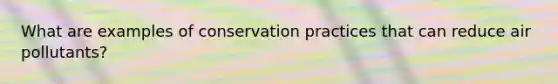 What are examples of conservation practices that can reduce air pollutants?