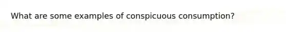 What are some examples of conspicuous consumption?