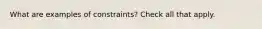 What are examples of constraints? Check all that apply.