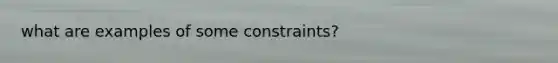 what are examples of some constraints?