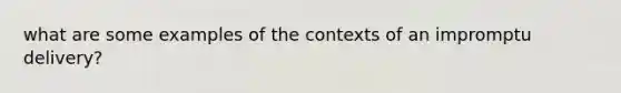 what are some examples of the contexts of an impromptu delivery?