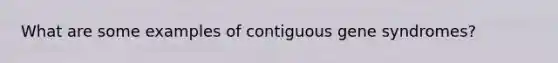 What are some examples of contiguous gene syndromes?