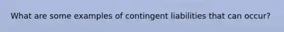 What are some examples of contingent liabilities that can occur?