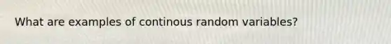 What are examples of continous random variables?