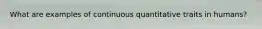 What are examples of continuous quantitative traits in humans?