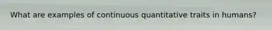 What are examples of continuous quantitative traits in humans?