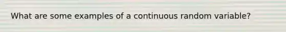 What are some examples of a continuous random variable?