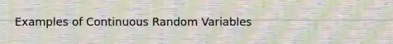 Examples of Continuous Random Variables