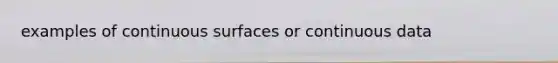 examples of continuous surfaces or continuous data