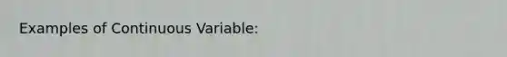 Examples of Continuous Variable: