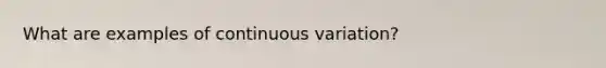 What are examples of continuous variation?