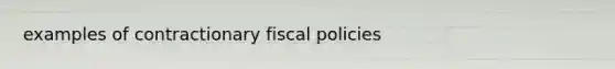 examples of contractionary fiscal policies