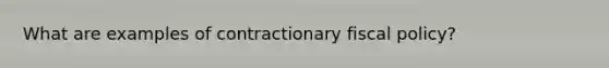 What are examples of contractionary <a href='https://www.questionai.com/knowledge/kPTgdbKdvz-fiscal-policy' class='anchor-knowledge'>fiscal policy</a>?