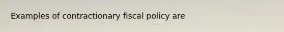 Examples of contractionary fiscal policy are