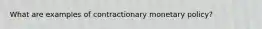 What are examples of contractionary monetary policy?