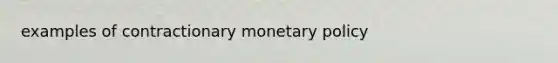 examples of contractionary <a href='https://www.questionai.com/knowledge/kEE0G7Llsx-monetary-policy' class='anchor-knowledge'>monetary policy</a>