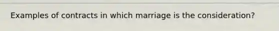 Examples of contracts in which marriage is the consideration?