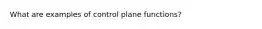 What are examples of control plane functions?