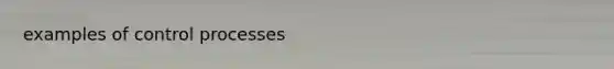 examples of control processes
