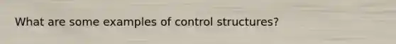 What are some examples of control structures?