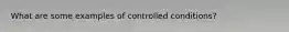 What are some examples of controlled conditions?