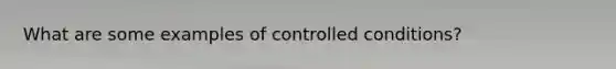 What are some examples of controlled conditions?