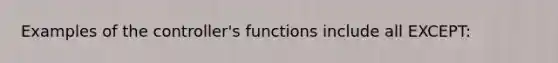 Examples of the controller's functions include all EXCEPT: