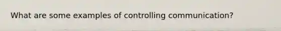 What are some examples of controlling communication?